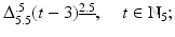 
$$\Delta _{5.5}^{.5}(t - 3)^{\underline{2.5}},\quad t \in \mathbb{N}_{5};$$
