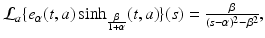 
$$\mathcal{L}_{a}\{e_{\alpha }(t,a)\sinh _{ \frac{\beta }{ 1+\alpha } }(t,a)\}(s) = \frac{\beta } {(s-\alpha )^{2 } -\beta ^{2}},$$
