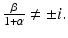 
$$\frac{\beta }{1+\alpha }\neq \pm i.$$
