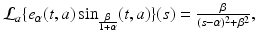 
$$\mathcal{L}_{a}\{e_{\alpha }(t,a)\sin _{ \frac{\beta }{ 1+\alpha } }(t,a)\}(s) = \frac{\beta } {(s-\alpha )^{2 } +\beta ^{2}},$$
