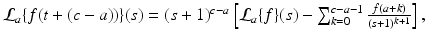 
$$\mathcal{L}_{a}\{f(t + (c - a))\}(s) = (s + 1)^{c-a}\left [\mathcal{L}_{a}\{f\}(s) -\sum _{k=0}^{c-a-1} \frac{f(a+k)} {(s+1)^{k+1}} \right ],$$
