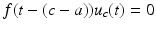 
$$f(t - (c - a))u_{c}(t) = 0$$
