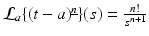 
$$\mathcal{L}_{a}\{(t - a)^{\underline{n}}\}(s) = \frac{n!} {s^{n+1}}$$
