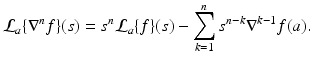 
$$\displaystyle{ \mathcal{L}_{a}\{\nabla ^{n}f\}(s) = s^{n}\mathcal{L}_{ a}\{f\}(s) -\sum _{k=1}^{n}s^{n-k}\nabla ^{k-1}f(a). }$$
