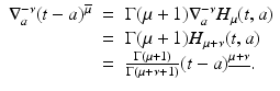 
$$\displaystyle\begin{array}{rcl} \nabla _{a}^{-\nu }(t - a)^{\overline{\mu }}& =& \Gamma (\mu +1)\nabla _{ a}^{-\nu }H_{\mu }(t,a) {}\\ & =& \Gamma (\mu +1)H_{\mu +\nu }(t,a) {}\\ & =& \frac{\Gamma (\mu +1)} {\Gamma (\mu +\nu + 1)}(t - a)^{\underline{\mu +\nu }}. {}\\ \end{array}$$
