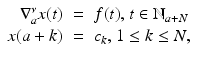 
$$\displaystyle\begin{array}{rcl} \nabla _{a}^{\nu }x(t)& =& f(t)\text{, }t \in \mathbb{N}_{ a+N} {}\\ x(a + k)& =& c_{k}\text{, }1 \leq k \leq N, {}\\ \end{array}$$
