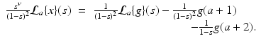 
$$\displaystyle\begin{array}{rcl} \frac{s^{\nu }} {(1 - s)^{2}}\mathcal{L}_{a}\{x\}(s)& =& \frac{1} {(1 - s)^{2}}\mathcal{L}_{a}\{g\}(s) - \frac{1} {(1 - s)^{2}}g(a + 1) {}\\ & & \quad \quad \quad \quad \quad \quad \quad \quad - \frac{1} {1 - s}g(a + 2). {}\\ \end{array}$$
