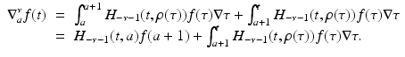 
$$\displaystyle\begin{array}{rcl} \nabla _{a}^{\nu }f(t)& =& \int _{ a}^{a+1}H_{ -\nu -1}(t,\rho (\tau ))f(\tau )\nabla \tau +\int _{ a+1}^{t}H_{ -\nu -1}(t,\rho (\tau ))f(\tau )\nabla \tau \\ & =& H_{-\nu -1}(t,a)f(a + 1) +\int _{ a+1}^{t}H_{ -\nu -1}(t,\rho (\tau ))f(\tau )\nabla \tau.{}\end{array}$$
