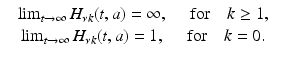 
$$\displaystyle\begin{array}{rcl} & \lim _{t\rightarrow \infty }H_{\nu k}(t,a) = \infty,\quad \mbox{ for}\quad k \geq 1,& {}\\ & \lim _{t\rightarrow \infty }H_{\nu k}(t,a) = 1,\quad \mbox{ for}\quad k = 0. & {}\\ \end{array}$$
