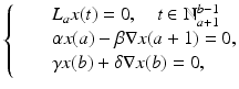 
$$\displaystyle{ \left \{\begin{array}{@{}l@{\quad }l@{}} \quad &L_{a}x(t) = 0,\quad t \in \mathbb{N}_{a+1}^{b-1} \\ \quad &\alpha x(a) -\beta \nabla x(a + 1) = 0, \\ \quad &\gamma x(b) +\delta \nabla x(b) = 0,\end{array} \right. }$$
