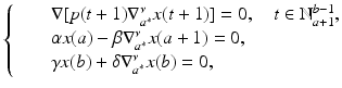 
$$\displaystyle{ \left \{\begin{array}{@{}l@{\quad }l@{}} \quad &\nabla [p(t + 1)\nabla _{a^{{\ast}}}^{\nu }x(t + 1)] = 0,\quad t \in \mathbb{N}_{ a+1}^{b-1}, \\ \quad &\alpha x(a) -\beta \nabla _{a^{{\ast}}}^{\nu }x(a + 1) = 0, \\ \quad &\gamma x(b) +\delta \nabla _{a^{{\ast}}}^{\nu }x(b) = 0, \end{array} \right. }$$
