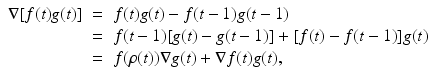 
$$\displaystyle\begin{array}{rcl} \nabla [f(t)g(t)]& =& f(t)g(t) - f(t - 1)g(t - 1) {}\\ & =& f(t - 1)[g(t) - g(t - 1)] + [f(t) - f(t - 1)]g(t) {}\\ & =& f(\rho (t))\nabla g(t) + \nabla f(t)g(t), {}\\ \end{array}$$
