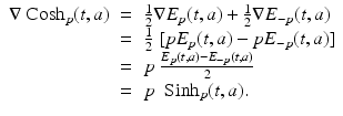 
$$\displaystyle\begin{array}{rcl} \nabla \mbox{ Cosh}_{p}(t,a)& =& \frac{1} {2}\nabla E_{p}(t,a) + \frac{1} {2}\nabla E_{-p}(t,a) {}\\ & =& \frac{1} {2}\;[pE_{p}(t,a) - pE_{-p}(t,a)] {}\\ & =& p\;\frac{E_{p}(t,a) - E_{-p}(t,a)} {2} {}\\ & =& p\;\mbox{ Sinh}_{p}(t,a). {}\\ \end{array}$$
