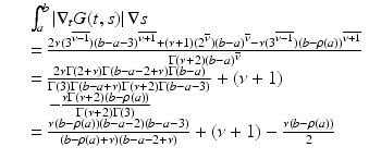 
$$\displaystyle\begin{array}{rcl} & & \int _{a}^{b}\left \vert \nabla _{ t}G(t,s)\right \vert \nabla s {}\\ & & = \frac{2\nu (3^{\overline{\nu - 1}})(b - a - 3)^{\overline{\nu + 1}} + (\nu +1)(2^{\overline{\nu }})(b - a)^{\overline{\nu }} -\nu (3^{\overline{\nu - 1}})(b -\rho (a))^{\overline{\nu + 1}}} {\Gamma (\nu +2)(b - a)^{\overline{\nu }}} {}\\ & & = \frac{2\nu \Gamma (2+\nu )\Gamma (b - a - 2+\nu )\Gamma (b - a)} {\Gamma (3)\Gamma (b - a+\nu )\Gamma (\nu +2)\Gamma (b - a - 3)} + (\nu +1) {}\\ & & \quad -\frac{\nu \Gamma (\nu +2)(b -\rho (a))} {\Gamma (\nu +2)\Gamma (3)} {}\\ & & = \frac{\nu (b -\rho (a))(b - a - 2)(b - a - 3)} {(b -\rho (a)+\nu )(b - a - 2+\nu )} + (\nu +1) -\frac{\nu (b -\rho (a))} {2} {}\\ \end{array}$$
