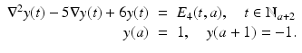 
$$\displaystyle\begin{array}{rcl} \nabla ^{2}y(t) - 5\nabla y(t) + 6y(t)& =& E_{ 4}(t,a),\quad t \in \mathbb{N}_{a+2} {}\\ y(a)& =& 1,\quad y(a + 1) = -1. {}\\ \end{array}$$
