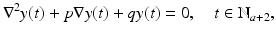 
$$\displaystyle{ \nabla ^{2}y(t) + p\nabla y(t) + qy(t) = 0,\quad t \in \mathbb{N}_{ a+2}, }$$
