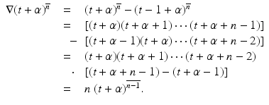 
$$\displaystyle\begin{array}{rcl} \nabla (t+\alpha )^{\overline{n}}& =& (t+\alpha )^{\overline{n}} - (t - 1+\alpha )^{\overline{n}} {}\\ & =& [(t+\alpha )(t +\alpha +1)\cdots (t +\alpha +n - 1)] {}\\ & \quad -& [(t +\alpha -1)(t+\alpha )\cdots (t +\alpha +n - 2)] {}\\ & =& (t+\alpha )(t +\alpha +1)\cdots (t +\alpha +n - 2) {}\\ & \quad \cdot & [(t +\alpha +n - 1) - (t +\alpha -1)] {}\\ & =& n\;(t+\alpha )^{\overline{n - 1}}. {}\\ \end{array}$$
