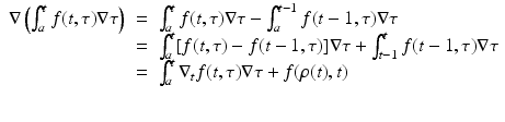 
$$\displaystyle\begin{array}{rcl} \nabla \left (\int _{a}^{t}f(t,\tau )\nabla \tau \right )& =& \int _{ a}^{t}f(t,\tau )\nabla \tau -\int _{ a}^{t-1}f(t - 1,\tau )\nabla \tau {}\\ & =& \int _{a}^{t}[f(t,\tau ) - f(t - 1,\tau )]\nabla \tau +\int _{ t-1}^{t}f(t - 1,\tau )\nabla \tau {}\\ & =& \int _{a}^{t}\nabla _{ t}f(t,\tau )\nabla \tau + f(\rho (t),t) {}\\ & & {}\\ \end{array}$$
