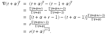 
$$\displaystyle\begin{array}{rcl} \nabla (t+\alpha )^{\overline{r}}& =& (t+\alpha )^{\overline{r}} - (t - 1+\alpha )^{\overline{r}} {}\\ & =& \frac{\Gamma (t +\alpha +r)} {\Gamma (t+\alpha )} -\frac{\Gamma (t +\alpha +r - 1)} {\Gamma (t +\alpha -1)} {}\\ & =& [(t +\alpha +r - 1) - (t +\alpha -1)]\frac{\Gamma (t +\alpha +r - 1)} {\Gamma (t+\alpha )} {}\\ & =& r\frac{\Gamma (t +\alpha +r - 1)} {\Gamma (t+\alpha )} {}\\ & =& r(t+\alpha )^{\overline{r - 1}}. {}\\ \end{array}$$
