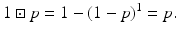 
$$\displaystyle{1 \boxdot p = 1 - (1 - p)^{1} = p.}$$
