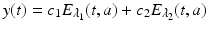 
$$\displaystyle{y(t) = c_{1}E_{\lambda _{1}}(t,a) + c_{2}E_{\lambda _{2}}(t,a)}$$

