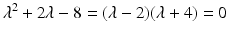 
$$\displaystyle{\lambda ^{2} + 2\lambda - 8 = (\lambda -2)(\lambda +4) = 0}$$
