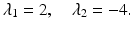 
$$\displaystyle{\lambda _{1} = 2,\quad \lambda _{2} = -4.}$$
