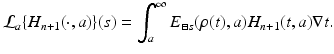 
$$\displaystyle{\mathcal{L}_{a}\{H_{n+1}(\cdot,a)\}(s) =\int _{ a}^{\infty }E_{ \boxminus s}(\rho (t),a)H_{n+1}(t,a)\nabla t.}$$

