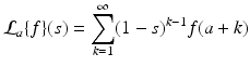 
$$\displaystyle{\mathcal{L}_{a}\{f\}(s) =\sum _{ k=1}^{\infty }(1 - s)^{k-1}f(a + k)}$$
