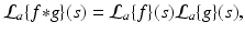 
$$\displaystyle{\mathcal{L}_{a}\{f {\ast} g\}(s) = \mathcal{L}_{a}\{f\}(s)\mathcal{L}_{a}\{g\}(s),}$$
