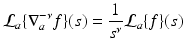 
$$\displaystyle{\mathcal{L}_{a}\{\nabla _{a}^{-\nu }f\}(s) = \frac{1} {s^{\nu }}\mathcal{L}_{a}\{f\}(s)}$$
