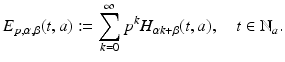 
$$\displaystyle{E_{p,\alpha,\beta }(t,a):=\sum _{ k=0}^{\infty }p^{k}H_{\alpha k+\beta }(t,a),\quad t \in \mathbb{N}_{a}.}$$
