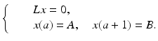 
$$\displaystyle{\left \{\begin{array}{@{}l@{\quad }l@{}} \quad &Lx = 0,\\ \quad &x(a) = A,\quad x(a + 1) = B. \end{array} \right.}$$
