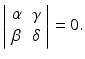 
$$\displaystyle{\left \vert \begin{array}{cc} \alpha &\gamma \\ \beta &\delta \end{array} \right \vert = 0.}$$
