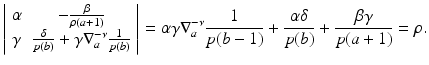 
$$\displaystyle{\left \vert \begin{array}{cc} \alpha & - \frac{\beta } {\rho (a+1)} \\ \gamma & \frac{\delta } {p(b)} +\gamma \nabla _{a}^{-\nu } \frac{1} {p(b)} \end{array} \right \vert =\alpha \gamma \nabla _{a}^{-\nu } \frac{1} {p(b - 1)}+ \frac{\alpha \delta } {p(b)}+ \frac{\beta \gamma } {p(a + 1)} =\rho.}$$
