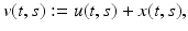 
$$\displaystyle{v(t,s):= u(t,s) + x(t,s),}$$
