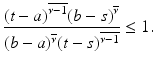 
$$\displaystyle{\frac{(t - a)^{\overline{\nu - 1}}(b - s)^{\overline{\nu }}} {(b - a)^{\overline{\nu }}(t - s)^{\overline{\nu - 1}}} \leq 1.}$$
