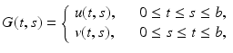 
$$\displaystyle{G(t,s) = \left \{\begin{array}{ll} u(t,s),&\quad 0 \leq t \leq s \leq b,\\ v(t, s), &\quad 0 \leq s \leq t \leq b, \end{array} \right.}$$
