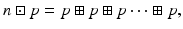 
$$\displaystyle{n \boxdot p = p \boxplus p \boxplus p\cdots \boxplus p,}$$

