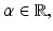 
$$\alpha \in \mathbb{R},$$
