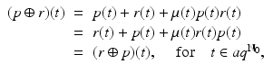 
$$\displaystyle\begin{array}{rcl} (p \oplus r)(t)& =& p(t) + r(t) +\mu (t)p(t)r(t) {}\\ & =& r(t) + p(t) +\mu (t)r(t)p(t) {}\\ & =& (r \oplus p)(t),\quad \mbox{ for}\quad t \in aq^{\mathbb{N}_{0} }, {}\\ \end{array}$$
