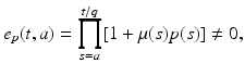 
$$\displaystyle{e_{p}(t,a) =\prod _{ s=a}^{t/q}[1 +\mu (s)p(s)]\neq 0,}$$
