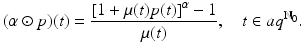 
$$\displaystyle{(\alpha \odot p)(t) = \frac{[1 +\mu (t)p(t)]^{\alpha } - 1} {\mu (t)},\quad t \in aq^{\mathbb{N}_{0} }.}$$
