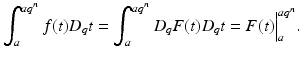 
$$\displaystyle{ \int _{a}^{aq^{n} }f(t)D_{q}t =\int _{ a}^{aq^{n} }D_{q}F(t)D_{q}t = F(t)\Big\vert _{a}^{aq^{n} }. }$$
