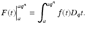 
$$\displaystyle{ F(t)\Big\vert _{a}^{aq^{n} } =\int _{ a}^{aq^{n} }f(t)D_{q}t. }$$

