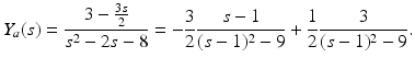 
$$\displaystyle{Y _{a}(s) = \frac{3 -\frac{3s} {2} } {s^{2} - 2s - 8} = -\frac{3} {2} \frac{s - 1} {(s - 1)^{2} - 9} + \frac{1} {2} \frac{3} {(s - 1)^{2} - 9}.}$$
