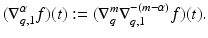 
$$\displaystyle{(\nabla _{q,1}^{\alpha }f)(t):= (\nabla _{ q}^{m}\nabla _{ q,1}^{-(m-\alpha )}f)(t).}$$
