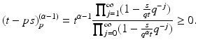
$$\displaystyle{(t - ps)_{p}^{(\alpha -1)} = t^{\alpha -1} \frac{\prod _{j=1}^{\infty }(1 - \frac{s} {qt}q^{-j})} {\prod _{j=0}^{\infty }(1 - \frac{s} {q^{\alpha }t}q^{-j})} \geq 0.}$$
