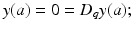 
$$\displaystyle{y(a) = 0 = D_{q}y(a);}$$
