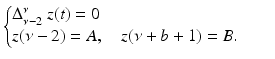 
$$\displaystyle{ \left \{\begin{array}{@{}l@{\quad }l@{}} \Delta _{\nu -2}^{\nu }\ z(t) = 0 \quad \\ z(\nu -2) = A,\quad z(\nu +b + 1) = B.\quad \end{array} \right. }$$
